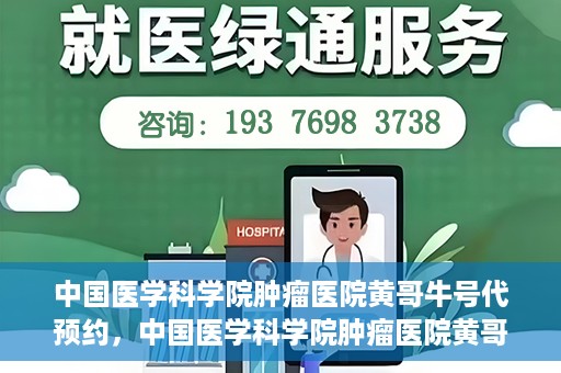 中国医学科学院肿瘤医院黄哥牛号代预约，中国医学科学院肿瘤医院黄哥牛号预约服务启动