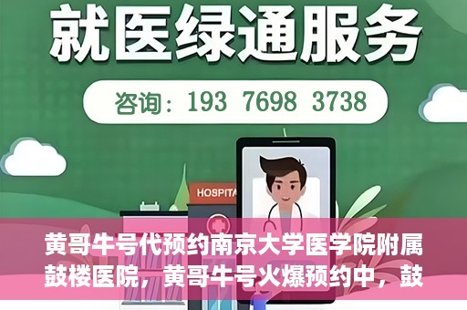 黄哥牛号代预约南京大学医学院附属鼓楼医院，黄哥牛号火爆预约中，鼓楼医院携手南京大学医学院开启健康新篇章