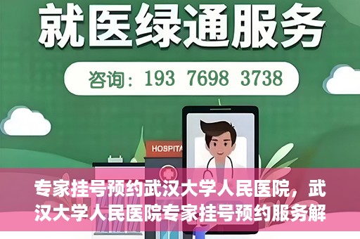 专家挂号预约武汉大学人民医院，武汉大学人民医院专家挂号预约服务解析