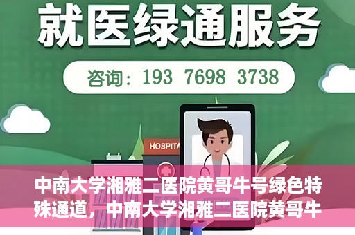 中南大学湘雅二医院黄哥牛号绿色特殊通道，中南大学湘雅二医院黄哥牛号绿色就医特殊通道解析