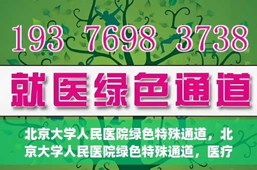 北京大学人民医院绿色特殊通道，北京大学人民医院绿色特殊通道，医疗服务的快速响应机制