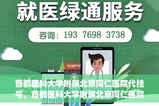 首都医科大学附属北京同仁医院代挂号，首都医科大学附属北京同仁医院便捷代挂号服务解析