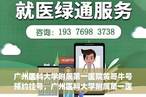 广州医科大学附属第一医院黄哥牛号预约挂号，广州医科大学附属第一医院黄哥名医牛号预约挂号攻略