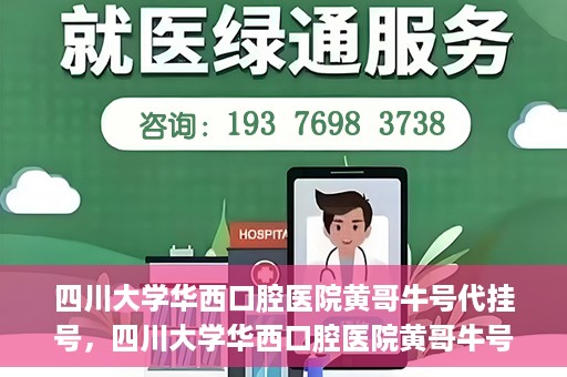 四川大学华西口腔医院黄哥牛号代挂号，四川大学华西口腔医院黄哥牛号挂号攻略揭秘