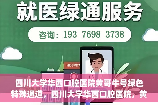 四川大学华西口腔医院黄哥牛号绿色特殊通道，四川大学华西口腔医院，黄哥牛号绿色特殊通道揭秘