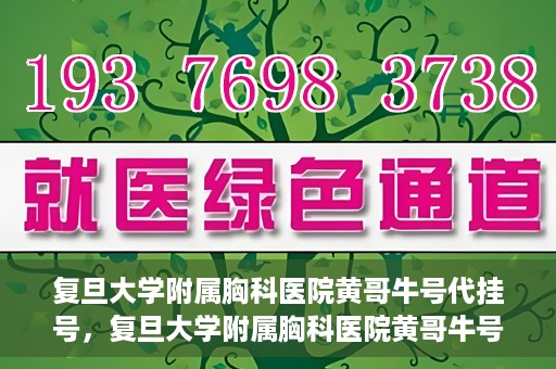 复旦大学附属胸科医院黄哥牛号代挂号，复旦大学附属胸科医院黄哥牛号代挂号攻略揭秘