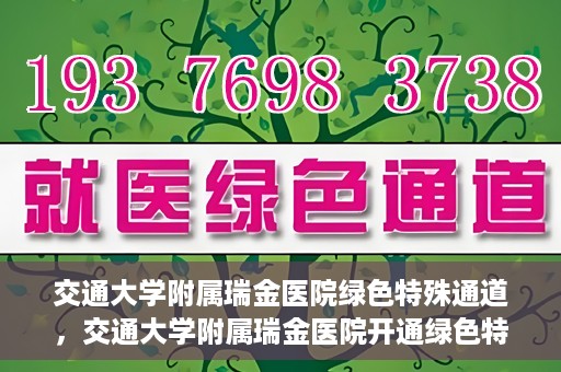 交通大学附属瑞金医院绿色特殊通道，交通大学附属瑞金医院开通绿色特殊通道服务