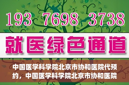 中国医学科学院北京市协和医院代预约，中国医学科学院北京市协和医院预约挂号服务详解