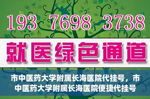 市中医药大学附属长海医院代挂号，市中医药大学附属长海医院便捷代挂号服务解析