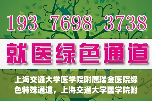 上海交通大学医学院附属瑞金医院绿色特殊通道，上海交通大学医学院附属瑞金医院绿色特殊通道，打造医疗服务的快速通道与高效体验