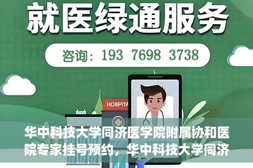 华中科技大学同济医学院附属协和医院专家挂号预约，华中科技大学同济医学院附属协和医院专家挂号预约攻略