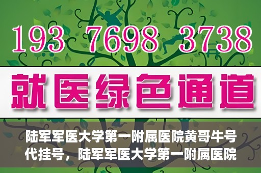 陆军军医大学第一附属医院黄哥牛号代挂号，陆军军医大学第一附属医院黄哥牛号助您轻松挂号就医