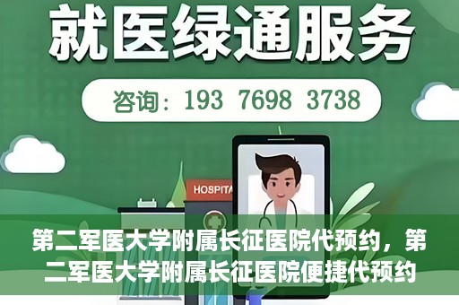 第二军医大学附属长征医院代预约，第二军医大学附属长征医院便捷代预约服务