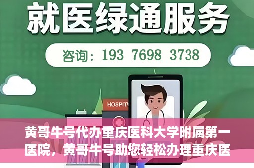 黄哥牛号代办重庆医科大学附属第一医院，黄哥牛号助您轻松办理重庆医科大学附属第一医院事务。