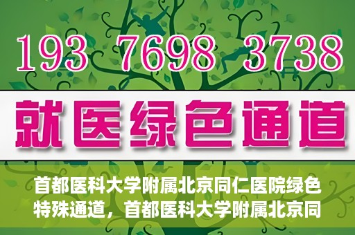 首都医科大学附属北京同仁医院绿色特殊通道，首都医科大学附属北京同仁医院绿色特殊通道，健康守护的快捷通道