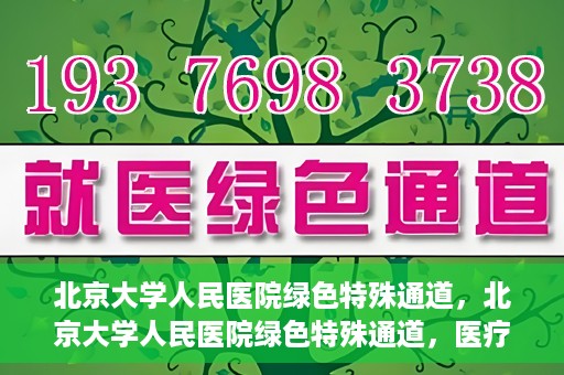 北京大学人民医院绿色特殊通道，北京大学人民医院绿色特殊通道，医疗服务的快速响应机制