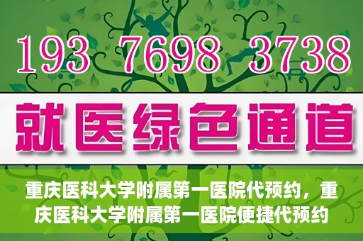 重庆医科大学附属第一医院代预约，重庆医科大学附属第一医院便捷代预约服务