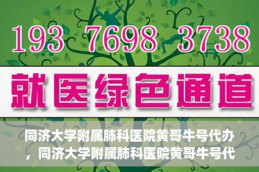 同济大学附属肺科医院黄哥牛号代办，同济大学附属肺科医院黄哥牛号代办，专业信赖，健康无忧