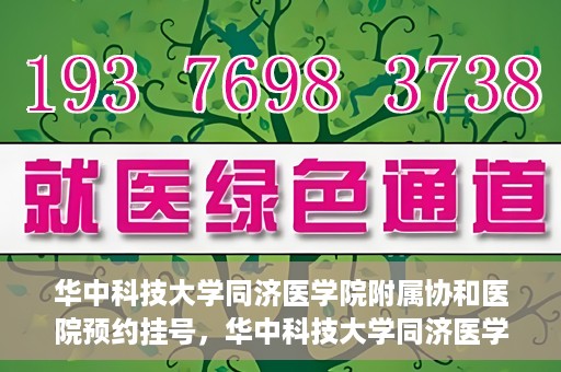 华中科技大学同济医学院附属协和医院预约挂号，华中科技大学同济医学院附属协和医院预约挂号指南