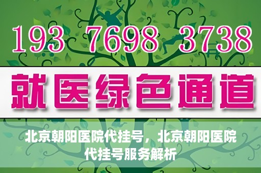 北京朝阳医院代挂号，北京朝阳医院代挂号服务解析