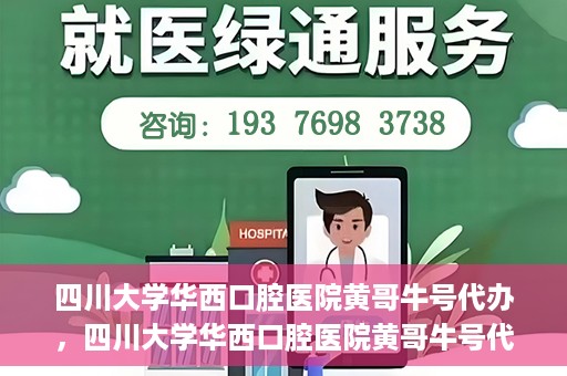 四川大学华西口腔医院黄哥牛号代办，四川大学华西口腔医院黄哥牛号代办，专业信赖之选