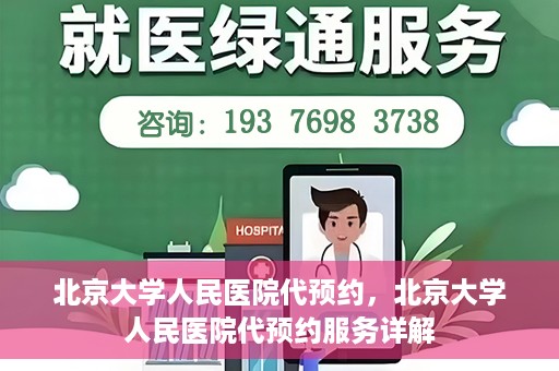 北京大学人民医院代预约，北京大学人民医院代预约服务详解