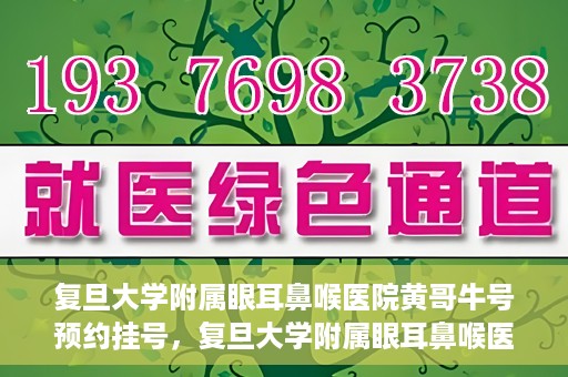 复旦大学附属眼耳鼻喉医院黄哥牛号预约挂号，复旦大学附属眼耳鼻喉医院黄哥牛号预约挂号攻略详解