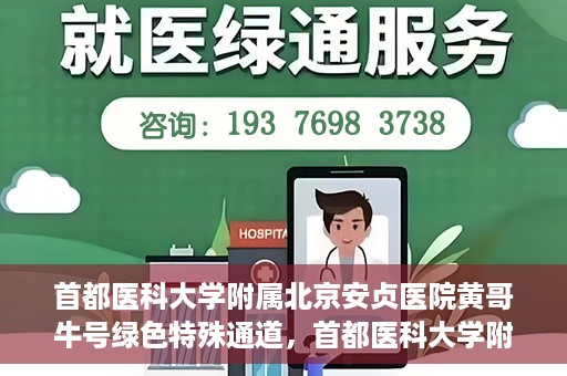 首都医科大学附属北京安贞医院黄哥牛号绿色特殊通道，首都医科大学附属北京安贞医院黄哥牛号，绿色特殊通道开启健康之门