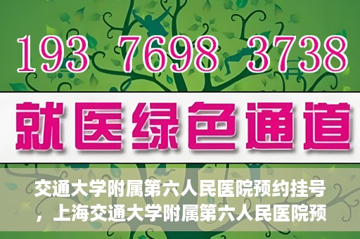 交通大学附属第六人民医院预约挂号，上海交通大学附属第六人民医院预约挂号指南