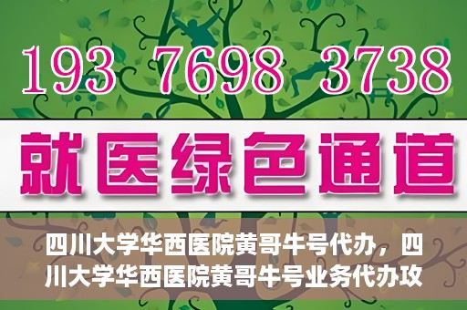 四川大学华西医院黄哥牛号代办，四川大学华西医院黄哥牛号业务代办攻略