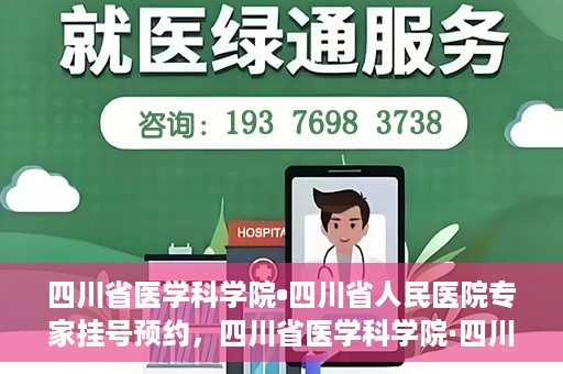 四川省医学科学院•四川省人民医院专家挂号预约，四川省医学科学院·四川省人民医院专家挂号预约攻略解析