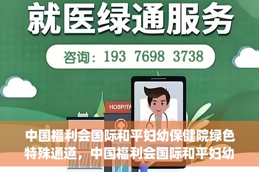 中国福利会国际和平妇幼保健院绿色特殊通道，中国福利会国际和平妇幼保健院，绿色特殊通道助力母婴健康守护
