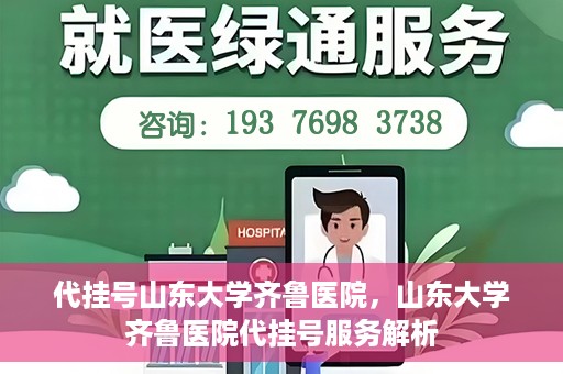 代挂号山东大学齐鲁医院，山东大学齐鲁医院代挂号服务解析