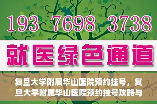 复旦大学附属华山医院预约挂号，复旦大学附属华山医院预约挂号攻略与指南