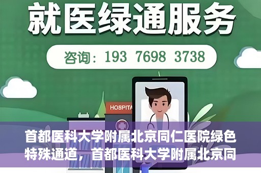 首都医科大学附属北京同仁医院绿色特殊通道，首都医科大学附属北京同仁医院绿色特殊通道，健康守护的快捷通道