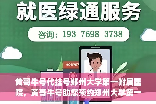 黄哥牛号代挂号郑州大学第一附属医院，黄哥牛号助您预约郑州大学第一附属医院挂号服务