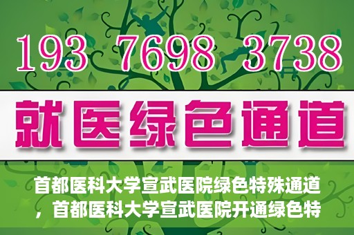 首都医科大学宣武医院绿色特殊通道，首都医科大学宣武医院开通绿色特殊通道，助力患者高效就医