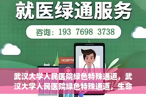 武汉大学人民医院绿色特殊通道，武汉大学人民医院绿色特殊通道，生命救援的紧急通道
