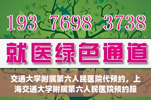 交通大学附属第六人民医院代预约，上海交通大学附属第六人民医院预约服务详解