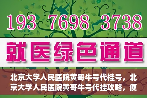 北京大学人民医院黄哥牛号代挂号，北京大学人民医院黄哥牛号代挂攻略，便捷就医新选择