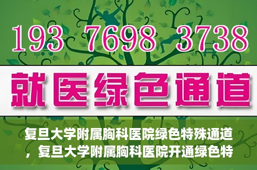 复旦大学附属胸科医院绿色特殊通道，复旦大学附属胸科医院开通绿色特殊通道助力患者高效就医