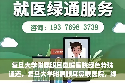复旦大学附属眼耳鼻喉医院绿色特殊通道，复旦大学附属眼耳鼻喉医院，绿色特殊通道开启健康之门
