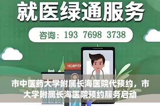 市中医药大学附属长海医院代预约，市大学附属长海医院预约服务启动