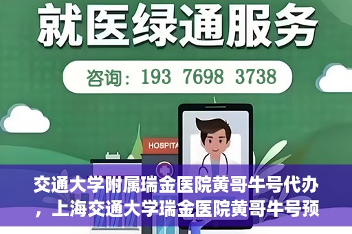 交通大学附属瑞金医院黄哥牛号代办，上海交通大学瑞金医院黄哥牛号预约代办服务解析