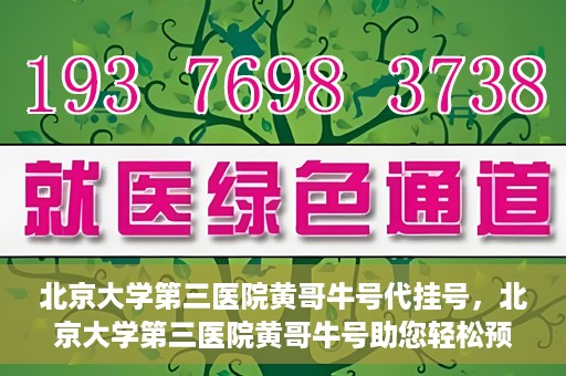北京大学第三医院黄哥牛号代挂号，北京大学第三医院黄哥牛号助您轻松预约挂号