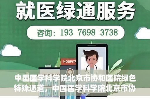 中国医学科学院北京市协和医院绿色特殊通道，中国医学科学院北京市协和医院，绿色特殊通道开启健康之门