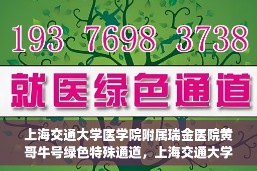 上海交通大学医学院附属瑞金医院黄哥牛号绿色特殊通道，上海交通大学医学院附属瑞金医院黄哥牛号，绿色特殊通道开启健康之门