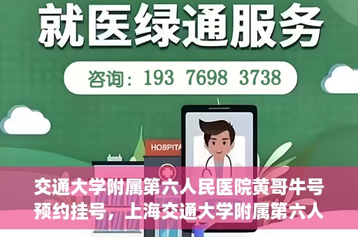 交通大学附属第六人民医院黄哥牛号预约挂号，上海交通大学附属第六人民医院黄哥牛号预约挂号攻略