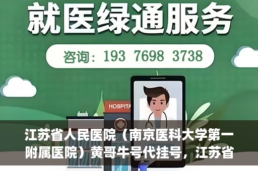 江苏省人民医院（南京医科大学第一附属医院）黄哥牛号代挂号，江苏省人民医院（南京医科大学第一附属医院）黄哥牛号助您轻松挂号就医