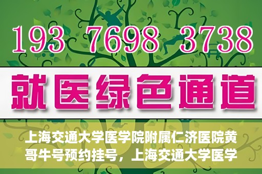 上海交通大学医学院附属仁济医院黄哥牛号预约挂号，上海交通大学医学院附属仁济医院黄哥牛号预约挂号攻略